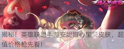 揭秘！英雄联盟手游安妮甜心宝贝皮肤，超值价格抢先看！