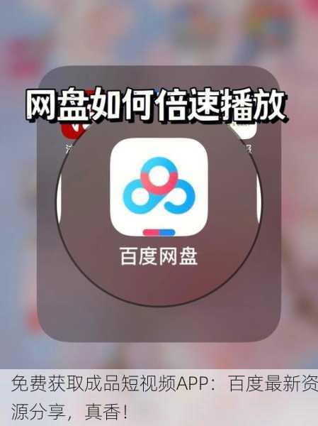 免费获取成品短视频APP：百度最新资源分享，真香！