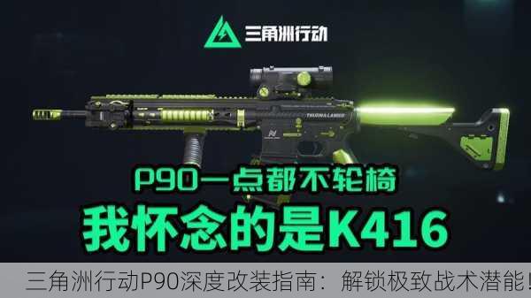 三角洲行动P90深度改装指南：解锁极致战术潜能！