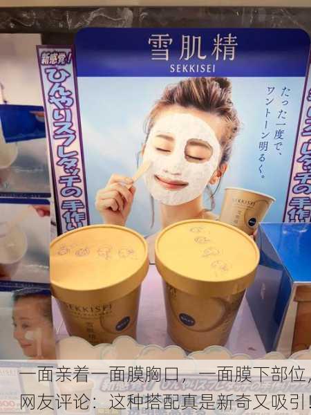一面亲着一面膜胸口，一面膜下部位，网友评论：这种搭配真是新奇又吸引！