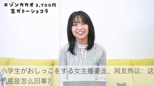 小学生がおしっこをする女主播要走，网友热议：这到底是怎么回事？