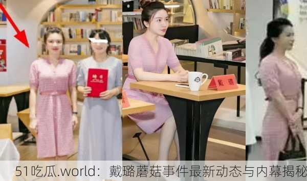 51吃瓜.world：戴璐蘑菇事件最新动态与内幕揭秘