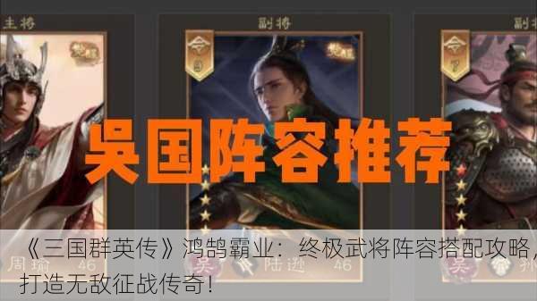 《三国群英传》鸿鹄霸业：终极武将阵容搭配攻略，打造无敌征战传奇！