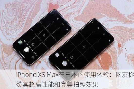 iPhone XS Max在日本的使用体验：网友称赞其超高性能和完美拍照效果
