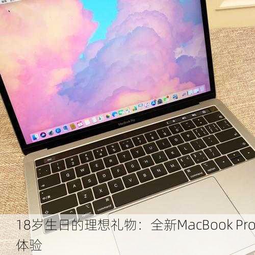 18岁生日的理想礼物：全新MacBook Pro体验