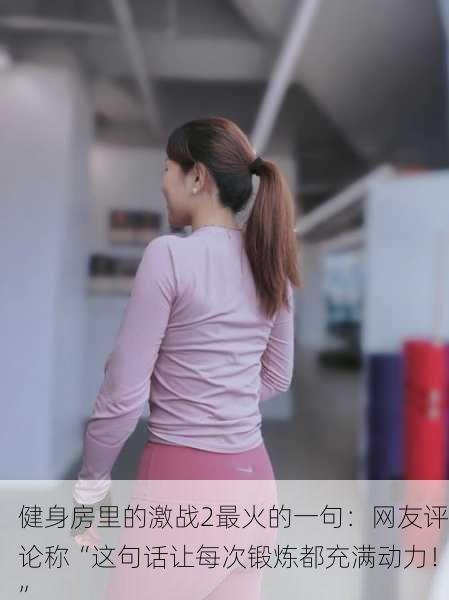 健身房里的激战2最火的一句：网友评论称“这句话让每次锻炼都充满动力！”