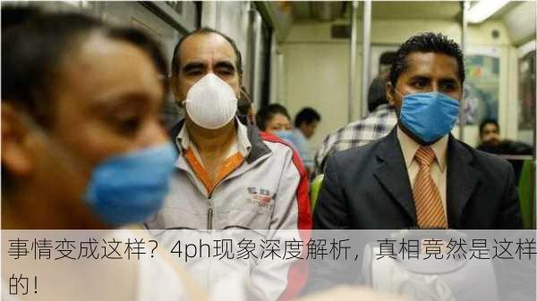 事情变成这样？4ph现象深度解析，真相竟然是这样的！