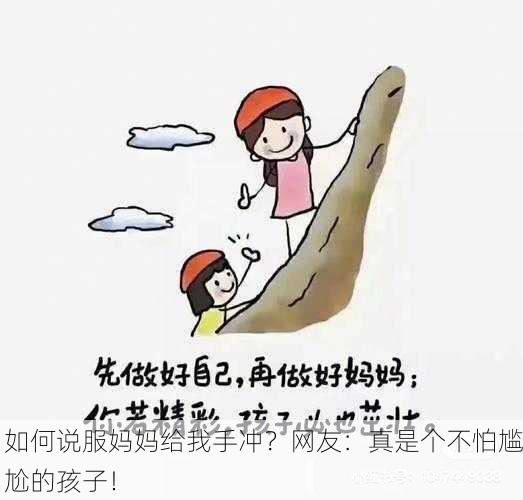 如何说服妈妈给我手冲？网友：真是个不怕尴尬的孩子！