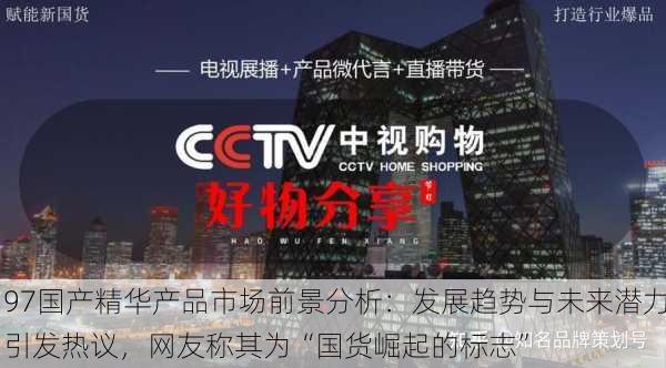 97国产精华产品市场前景分析：发展趋势与未来潜力引发热议，网友称其为“国货崛起的标志”