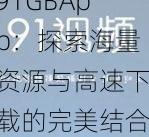 91GBApp：探索海量资源与高速下载的完美结合