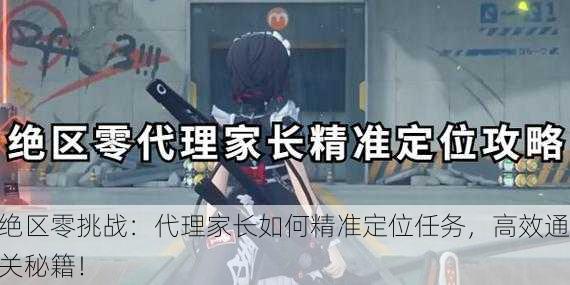 绝区零挑战：代理家长如何精准定位任务，高效通关秘籍！