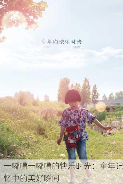 一嘟噜一嘟噜的快乐时光：童年记忆中的美好瞬间