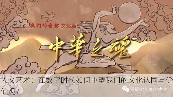 人文艺术：在数字时代如何重塑我们的文化认同与价值观？