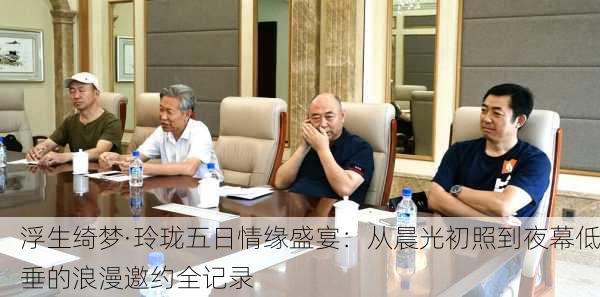 浮生绮梦·玲珑五日情缘盛宴：从晨光初照到夜幕低垂的浪漫邀约全记录