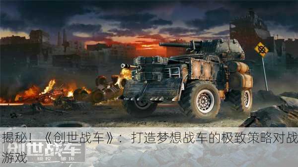 揭秘！《创世战车》：打造梦想战车的极致策略对战游戏