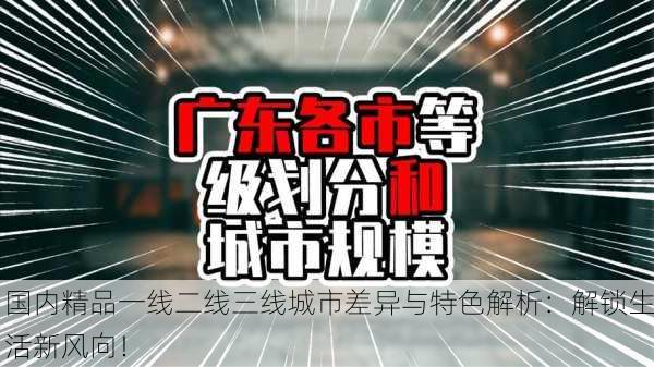 国内精品一线二线三线城市差异与特色解析：解锁生活新风向！