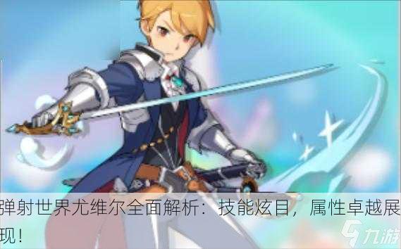 弹射世界尤维尔全面解析：技能炫目，属性卓越展现！