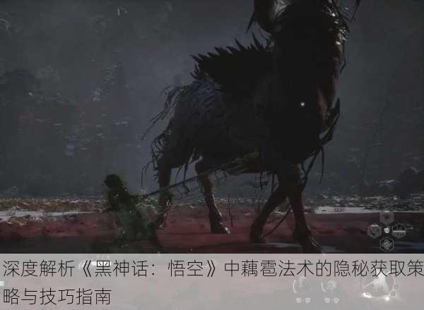 深度解析《黑神话：悟空》中藕雹法术的隐秘获取策略与技巧指南