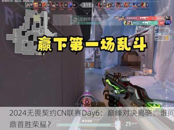 2024无畏契约CN联赛Day6：巅峰对决揭晓，谁问鼎首胜荣耀？