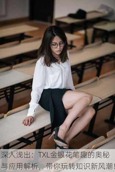 深入浅出：TXL金银花笔趣的奥秘与应用解析，带你玩转知识新风潮！