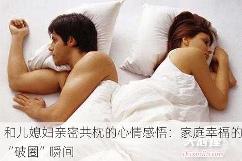和儿媳妇亲密共枕的心情感悟：家庭幸福的“破圈”瞬间