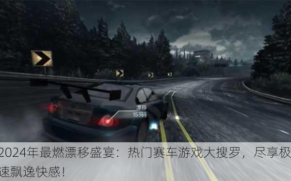 2024年最燃漂移盛宴：热门赛车游戏大搜罗，尽享极速飘逸快感！