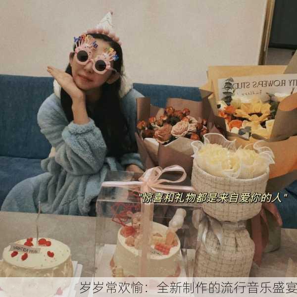 岁岁常欢愉：全新制作的流行音乐盛宴