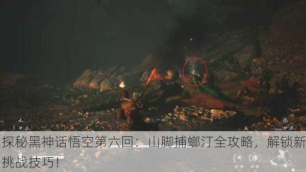 探秘黑神话悟空第六回：山脚捕螂汀全攻略，解锁新挑战技巧！