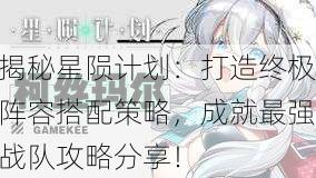 揭秘星陨计划：打造终极阵容搭配策略，成就最强战队攻略分享！