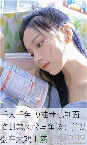 千人千色T9推荐机制面临封禁风险与争议：算法翻车大戏上演