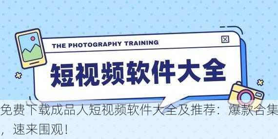 免费下载成品人短视频软件大全及推荐：爆款合集，速来围观！