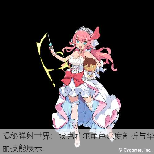 揭秘弹射世界：埃克莉尔角色深度剖析与华丽技能展示！
