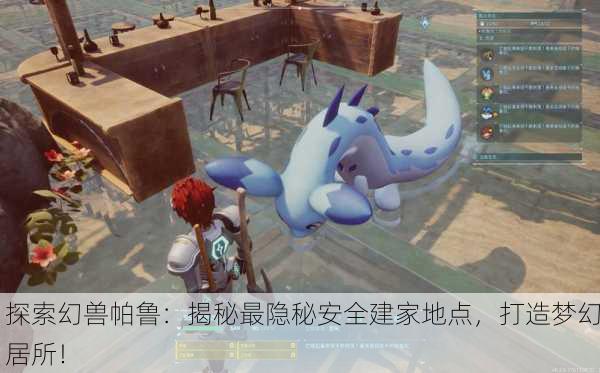 探索幻兽帕鲁：揭秘最隐秘安全建家地点，打造梦幻居所！
