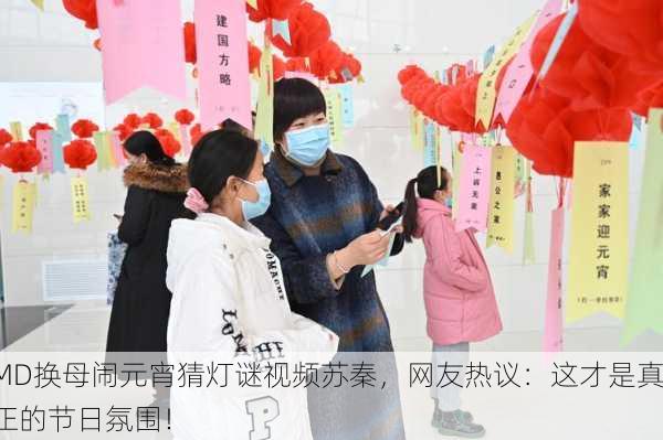 MD换母闹元宵猜灯谜视频苏秦，网友热议：这才是真正的节日氛围！
