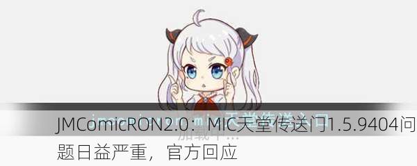 JMComicRON2.0：MIC天堂传送门1.5.9404问题日益严重，官方回应