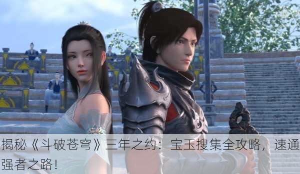 揭秘《斗破苍穹》三年之约：宝玉搜集全攻略，速通强者之路！
