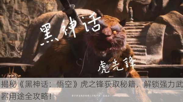 揭秘《黑神话：悟空》虎之锋获取秘籍，解锁强力武器用途全攻略！