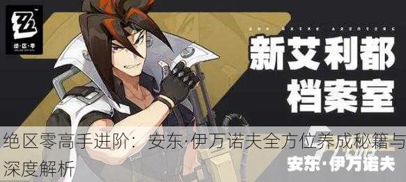 绝区零高手进阶：安东·伊万诺夫全方位养成秘籍与深度解析