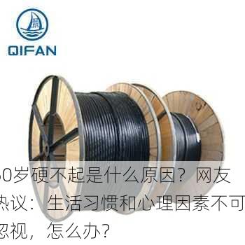 50岁硬不起是什么原因？网友热议：生活习惯和心理因素不可忽视，怎么办？