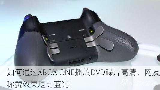 如何通过XBOX ONE播放DVD碟片高清，网友称赞效果堪比蓝光！