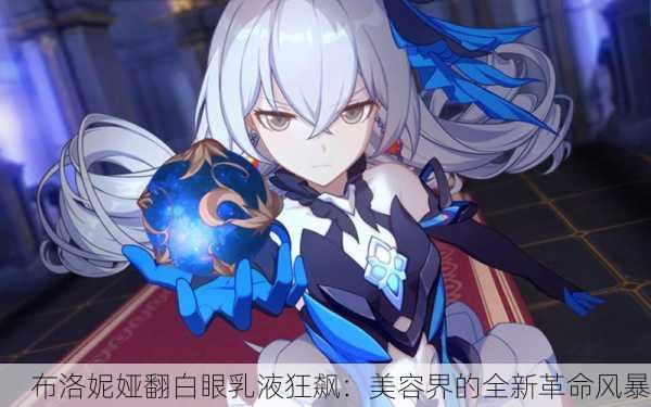 布洛妮娅翻白眼乳液狂飙：美容界的全新革命风暴