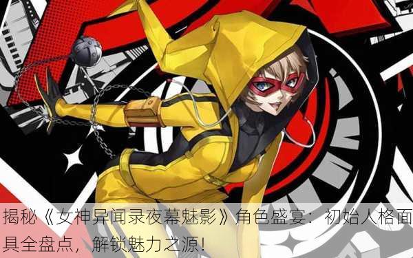 揭秘《女神异闻录夜幕魅影》角色盛宴：初始人格面具全盘点，解锁魅力之源！