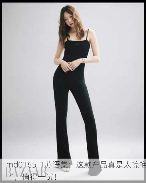 md0165-1苏语棠：这款产品真是太惊艳了，值得一试！