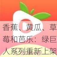 香蕉、黄瓜、草莓和芭乐：绿巨人系列重新上架