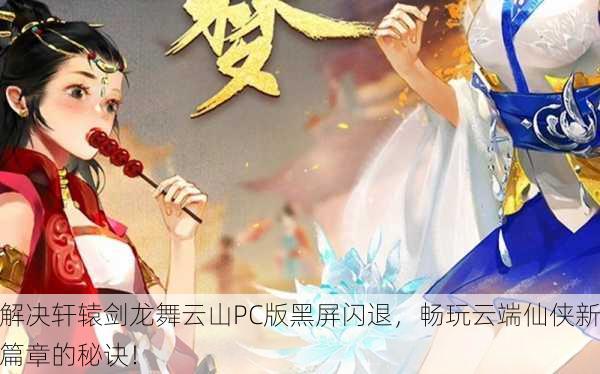 解决轩辕剑龙舞云山PC版黑屏闪退，畅玩云端仙侠新篇章的秘诀！
