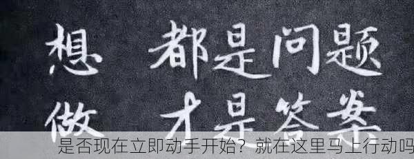 是否现在立即动手开始？就在这里马上行动吗