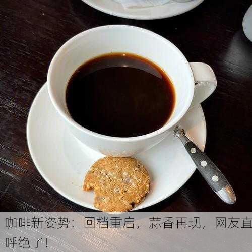 咖啡新姿势：回档重启，蒜香再现，网友直呼绝了！