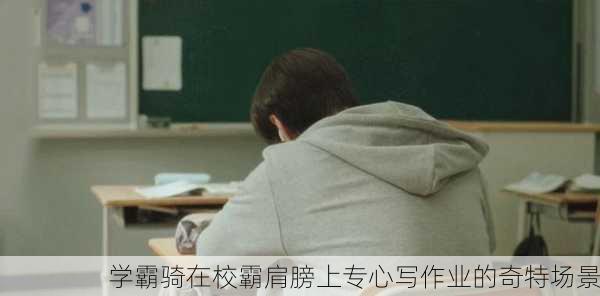 学霸骑在校霸肩膀上专心写作业的奇特场景