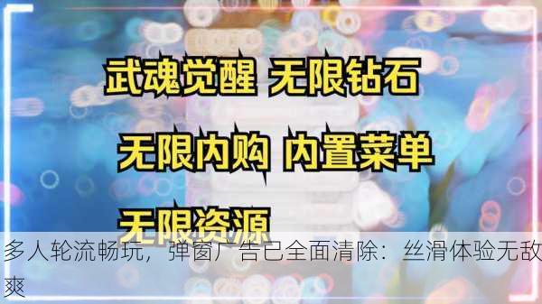 多人轮流畅玩，弹窗广告已全面清除：丝滑体验无敌爽