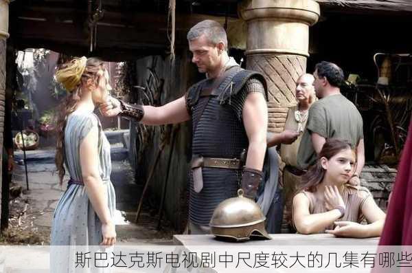 斯巴达克斯电视剧中尺度较大的几集有哪些